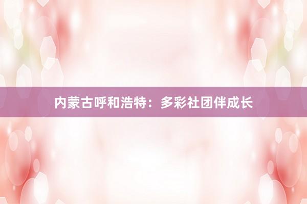 内蒙古呼和浩特：多彩社团伴成长