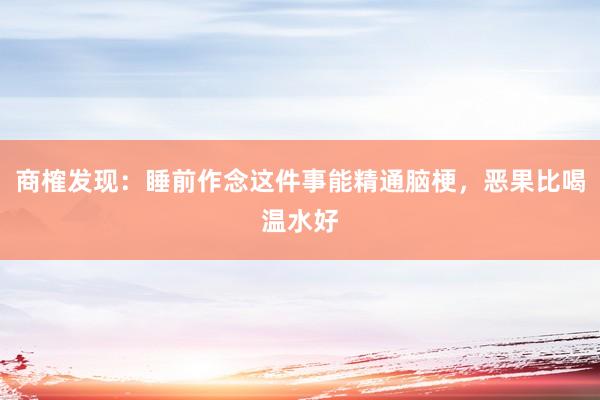商榷发现：睡前作念这件事能精通脑梗，恶果比喝温水好