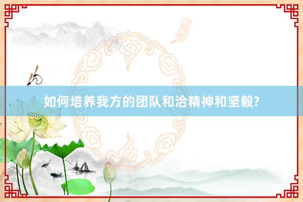 如何培养我方的团队和洽精神和坚毅?